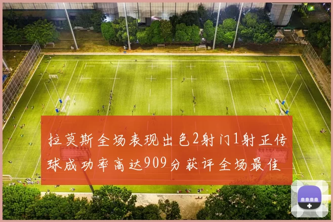 拉莫斯全场表现出色2射门1射正传球成功率高达909分获评全场最佳