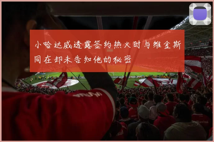 小哈达威透露签约热火时与维金斯同在却未告知他的秘密