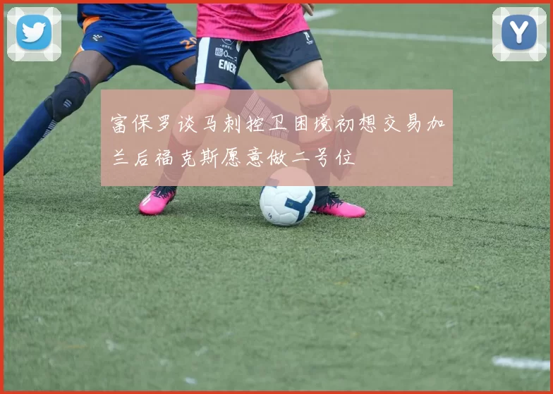 富保罗谈马刺控卫困境初想交易加兰后福克斯愿意做二号位